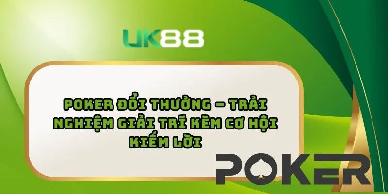 Poker Đổi Thưởng – Trải Nghiệm Giải Trí Kèm Cơ Hội Kiếm Lời