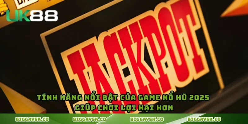 Tính năng nổi bật của game nổ hũ 2025 giúp chơi lợi hại hơn